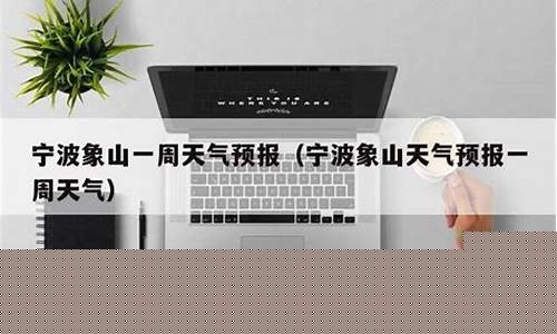 象山这周天气预报15天_象山一周天气预报15天最新通知全文查询
